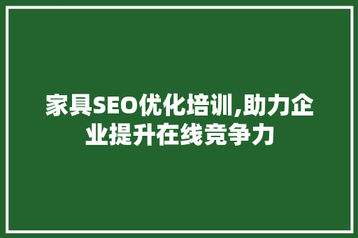 家具SEO优化培训,助力企业提升在线竞争力