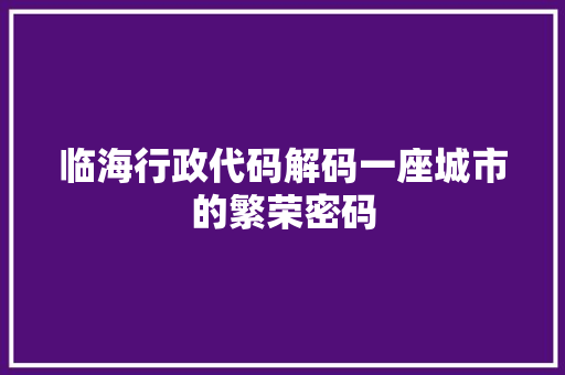 临海行政代码解码一座城市的繁荣密码