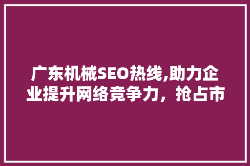 广东机械SEO热线,助力企业提升网络竞争力，抢占市场先机