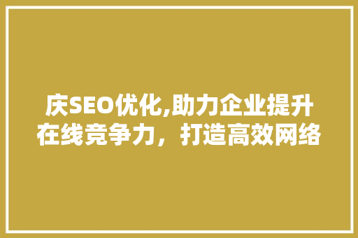 庆SEO优化,助力企业提升在线竞争力，打造高效网络营销步骤
