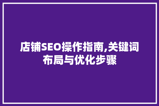 店铺SEO操作指南,关键词布局与优化步骤