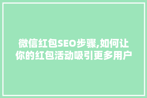微信红包SEO步骤,如何让你的红包活动吸引更多用户关注