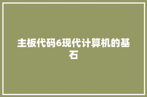 主板代码6现代计算机的基石