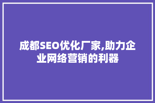 成都SEO优化厂家,助力企业网络营销的利器