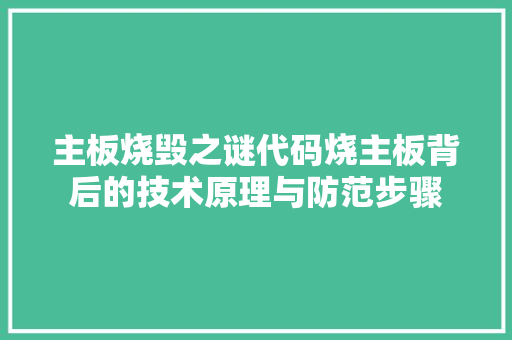 主板烧毁之谜代码烧主板背后的技术原理与防范步骤