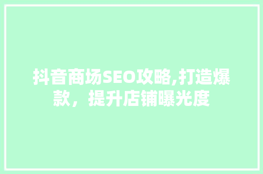 抖音商场SEO攻略,打造爆款，提升店铺曝光度
