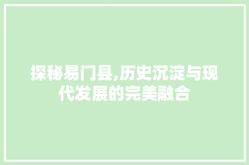 探秘易门县,历史沉淀与现代发展的完美融合
