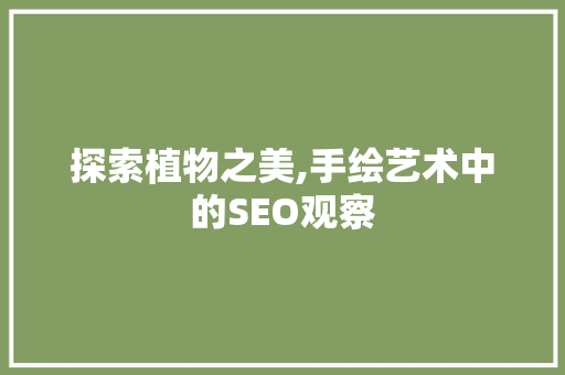 探索植物之美,手绘艺术中的SEO观察