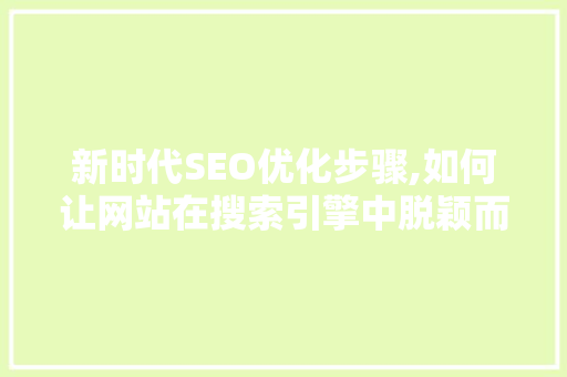 新时代SEO优化步骤,如何让网站在搜索引擎中脱颖而出