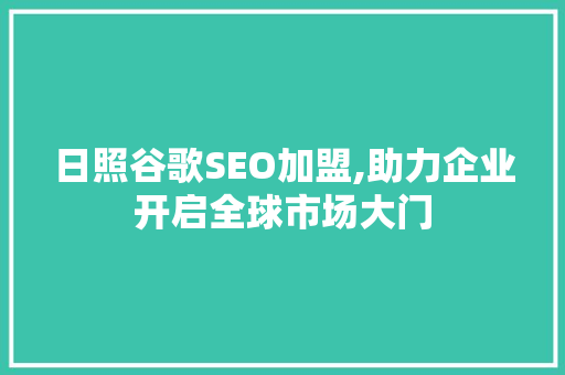 日照谷歌SEO加盟,助力企业开启全球市场大门
