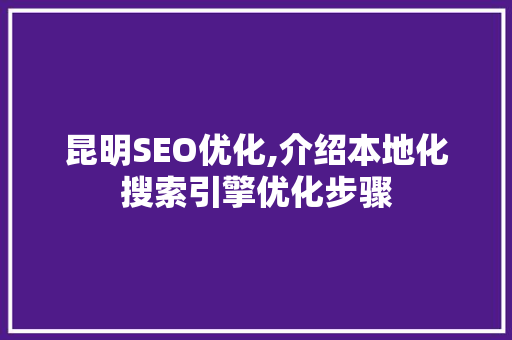 昆明SEO优化,介绍本地化搜索引擎优化步骤