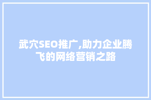 武穴SEO推广,助力企业腾飞的网络营销之路