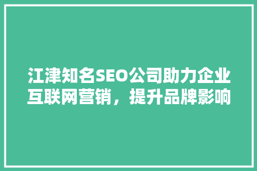 江津知名SEO公司助力企业互联网营销，提升品牌影响力