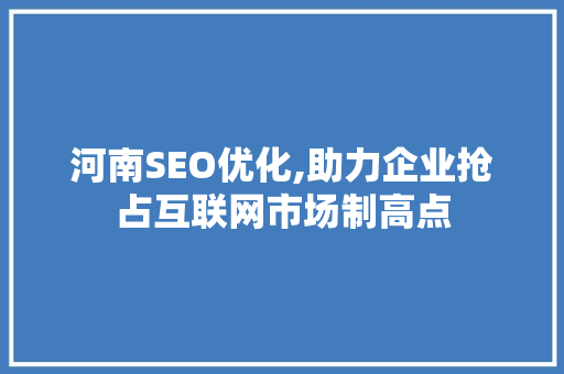 河南SEO优化,助力企业抢占互联网市场制高点