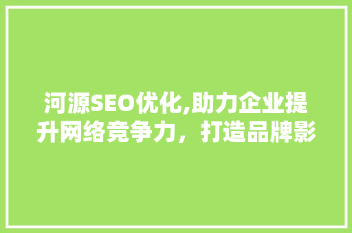 河源SEO优化,助力企业提升网络竞争力，打造品牌影响力