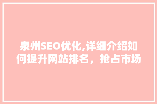 泉州SEO优化,详细介绍如何提升网站排名，抢占市场先机