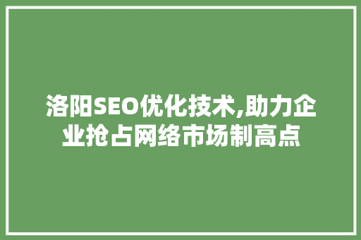 洛阳SEO优化技术,助力企业抢占网络市场制高点