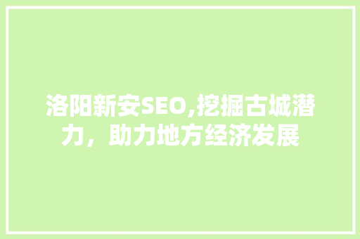 洛阳新安SEO,挖掘古城潜力，助力地方经济发展