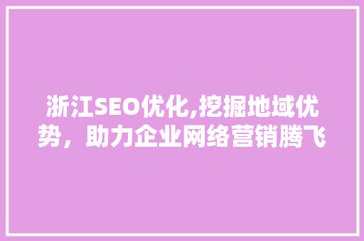 浙江SEO优化,挖掘地域优势，助力企业网络营销腾飞