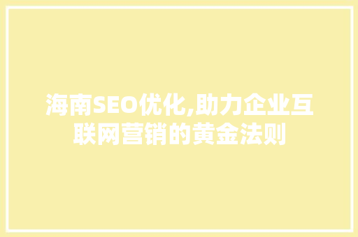 海南SEO优化,助力企业互联网营销的黄金法则