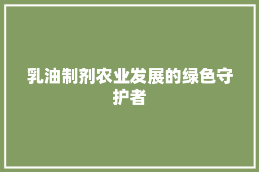 乳油制剂农业发展的绿色守护者
