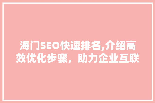 海门SEO快速排名,介绍高效优化步骤，助力企业互联网营销