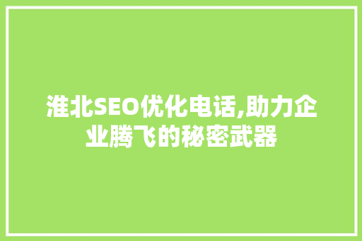 淮北SEO优化电话,助力企业腾飞的秘密武器