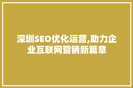 深圳SEO优化运营,助力企业互联网营销新篇章