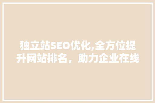 独立站SEO优化,全方位提升网站排名，助力企业在线成功