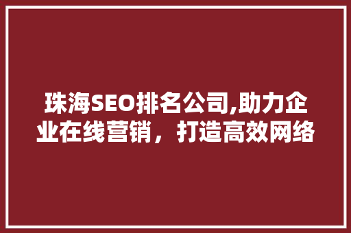 珠海SEO排名公司,助力企业在线营销，打造高效网络品牌形象