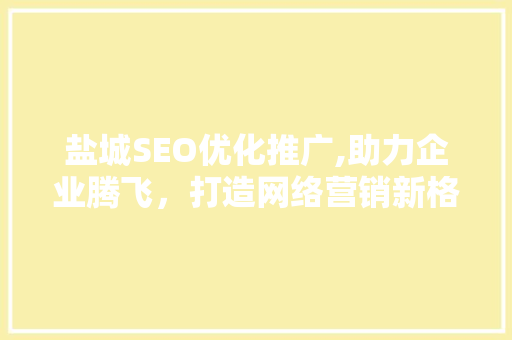 盐城SEO优化推广,助力企业腾飞，打造网络营销新格局