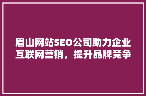 眉山网站SEO公司助力企业互联网营销，提升品牌竞争力