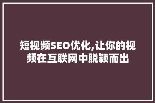 短视频SEO优化,让你的视频在互联网中脱颖而出