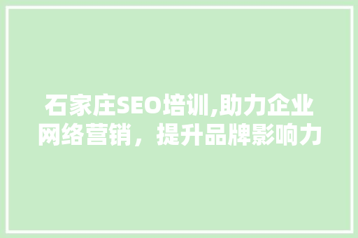 石家庄SEO培训,助力企业网络营销，提升品牌影响力