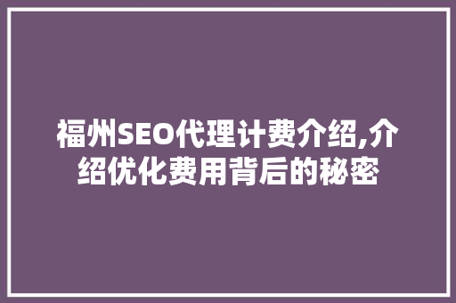 福州SEO代理计费介绍,介绍优化费用背后的秘密