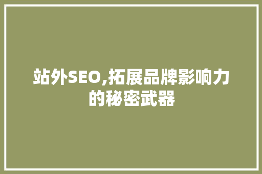 站外SEO,拓展品牌影响力的秘密武器
