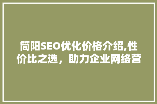 简阳SEO优化价格介绍,性价比之选，助力企业网络营销