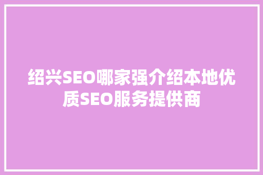 绍兴SEO哪家强介绍本地优质SEO服务提供商