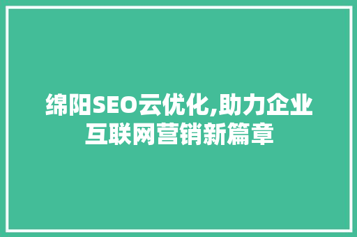 绵阳SEO云优化,助力企业互联网营销新篇章