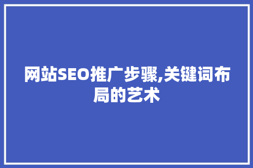 网站SEO推广步骤,关键词布局的艺术