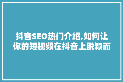 抖音SEO热门介绍,如何让你的短视频在抖音上脱颖而出