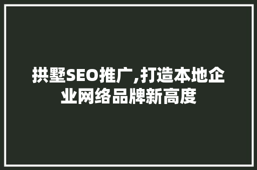 拱墅SEO推广,打造本地企业网络品牌新高度