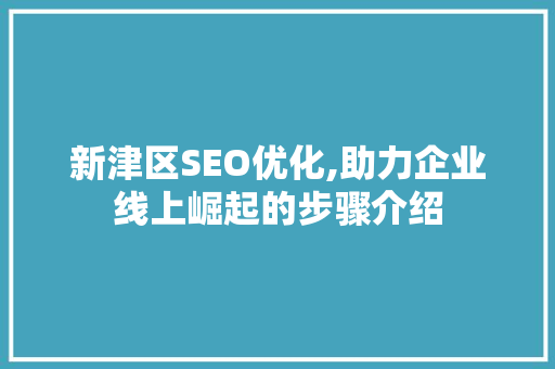 新津区SEO优化,助力企业线上崛起的步骤介绍