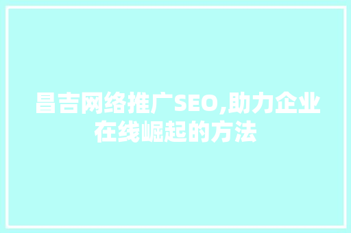 昌吉网络推广SEO,助力企业在线崛起的方法