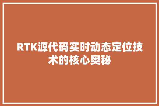 RTK源代码实时动态定位技术的核心奥秘