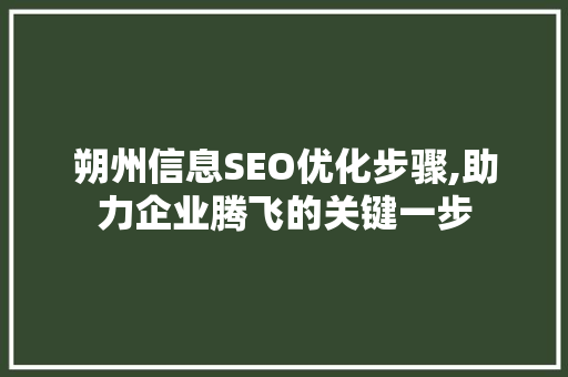 朔州信息SEO优化步骤,助力企业腾飞的关键一步