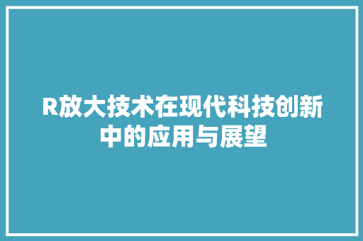 R放大技术在现代科技创新中的应用与展望