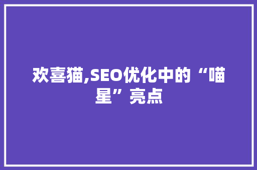 欢喜猫,SEO优化中的“喵星”亮点