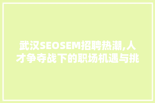 武汉SEOSEM招聘热潮,人才争夺战下的职场机遇与挑战