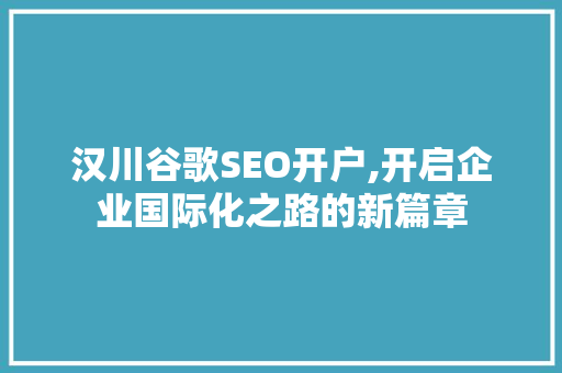 汉川谷歌SEO开户,开启企业国际化之路的新篇章